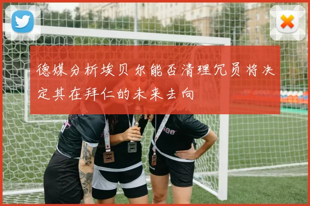 德媒分析埃贝尔能否清理冗员将决定其在拜仁的未来去向