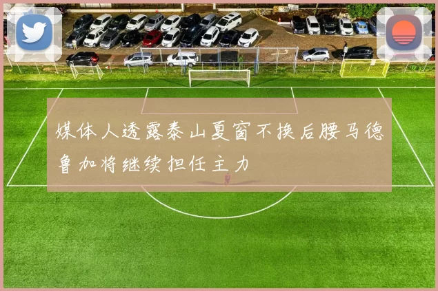 媒体人透露泰山夏窗不换后腰马德鲁加将继续担任主力