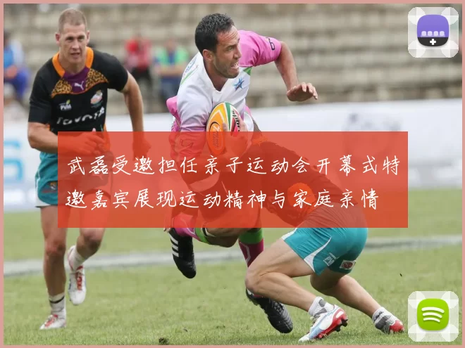 武磊受邀担任亲子运动会开幕式特邀嘉宾展现运动精神与家庭亲情