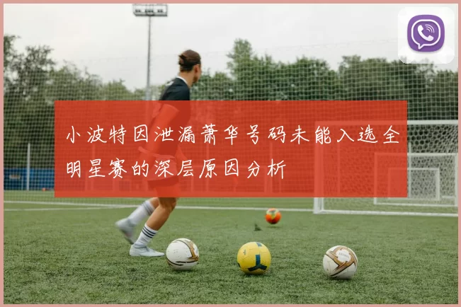 小波特因泄漏萧华号码未能入选全明星赛的深层原因分析