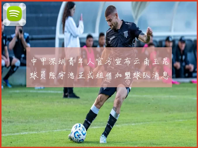 中甲深圳青年人官方宣布云南玉昆球员陈宇浩正式租借加盟球队消息