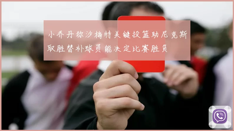 小乔丹称沙梅特关键投篮助尼克斯取胜替补球员能决定比赛胜负