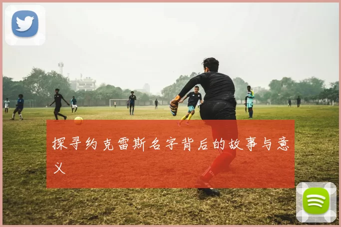 探寻约克雷斯名字背后的故事与意义
