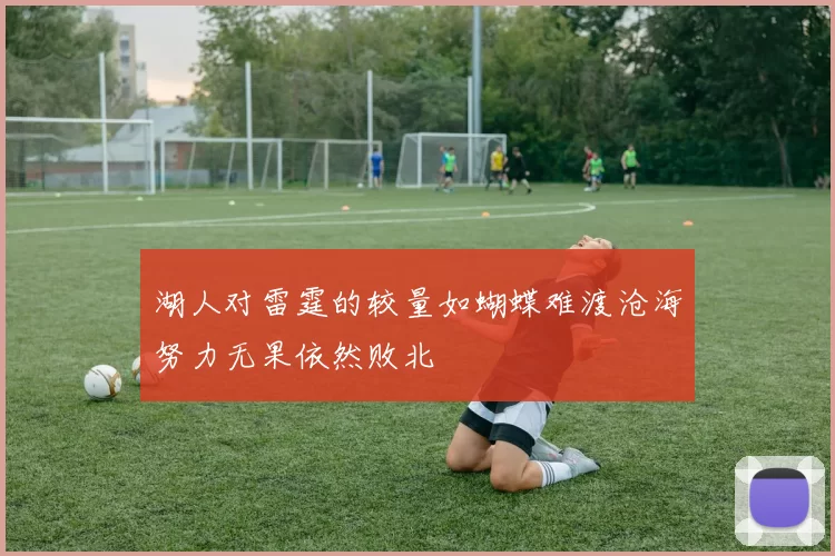 湖人对雷霆的较量如蝴蝶难渡沧海努力无果依然败北