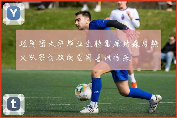 迈阿密大学毕业生特雷唐纳森与热火队签订双向合同喜讯传来